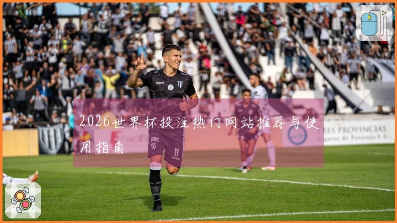 2026世界杯投注热门网站推荐与使用指南