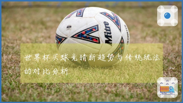 世界杯买球竞猜新趋势与传统玩法的对比分析