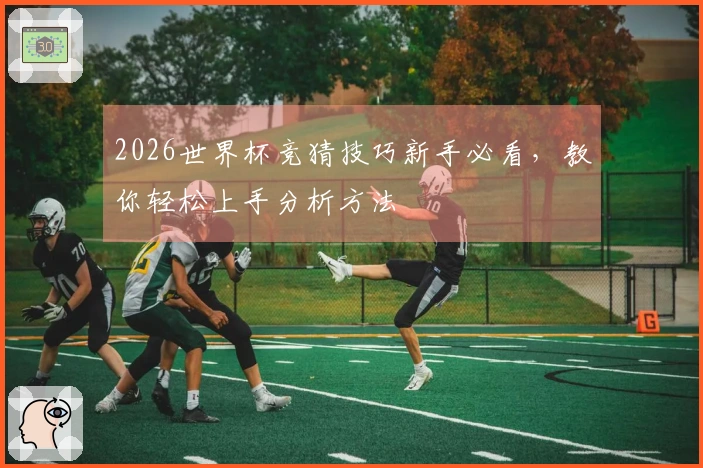 2026世界杯竞猜技巧新手必看，教你轻松上手分析方法