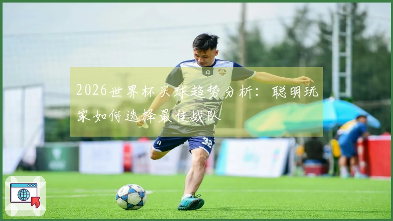 2026世界杯买球趋势分析：聪明玩家如何选择最佳战队