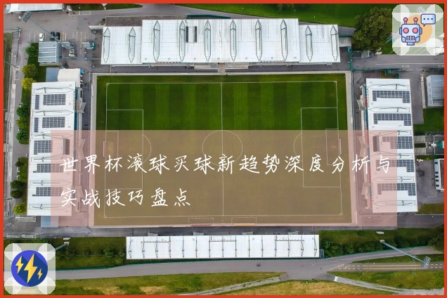 世界杯滚球买球新趋势深度分析与实战技巧盘点