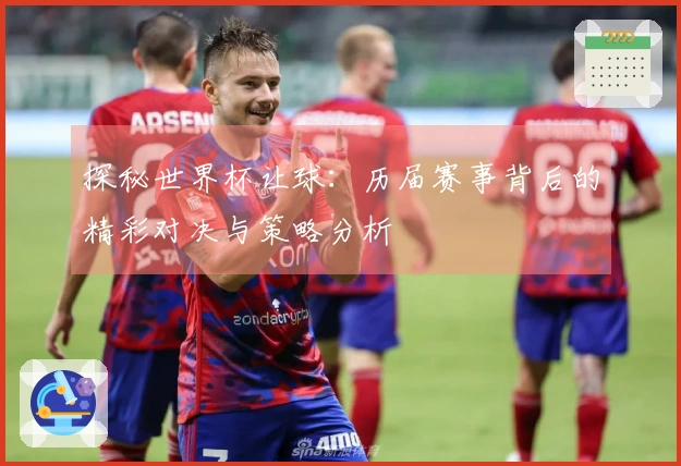 探秘世界杯让球：历届赛事背后的精彩对决与策略分析