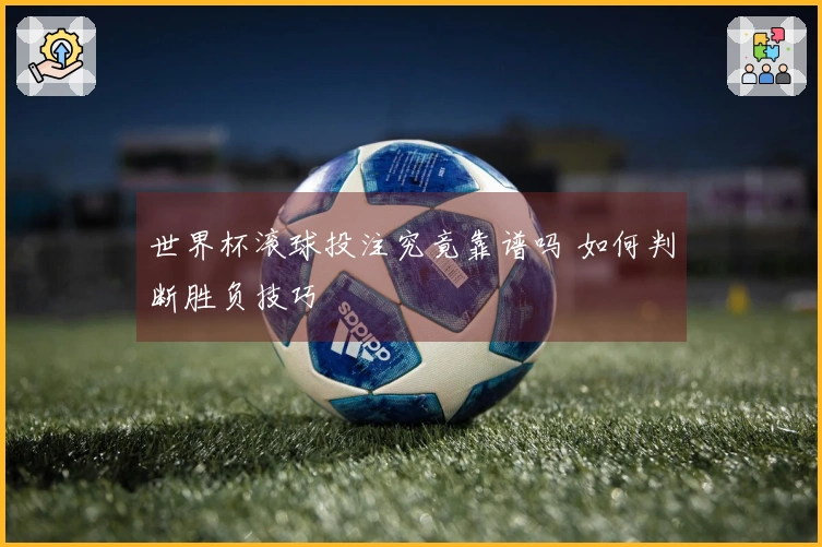 世界杯滚球投注究竟靠谱吗 如何判断胜负技巧