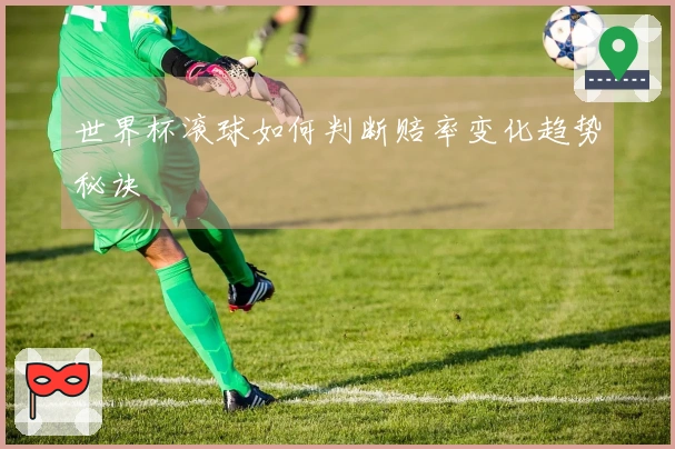 世界杯滚球如何判断赔率变化趋势秘诀