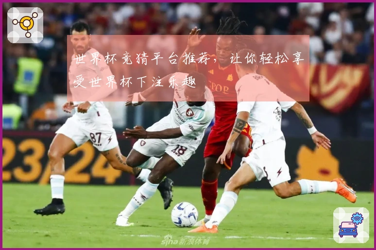 世界杯竞猜平台推荐，让你轻松享受世界杯下注乐趣
