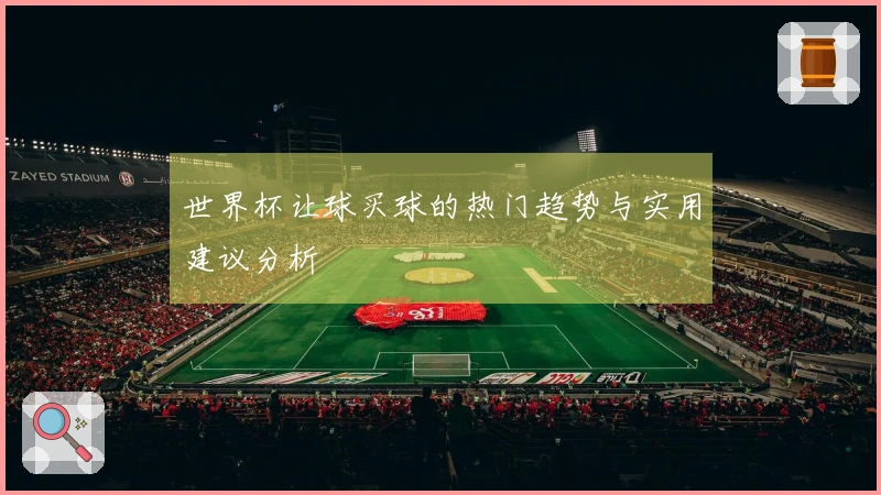 世界杯让球买球的热门趋势与实用建议分析