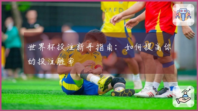 世界杯投注新手指南：如何提高你的投注胜率