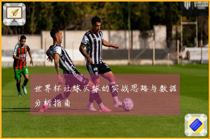 世界杯让球买球的实战思路与数据分析指南