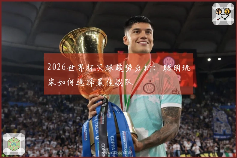2026世界杯买球趋势分析：聪明玩家如何选择最佳战队