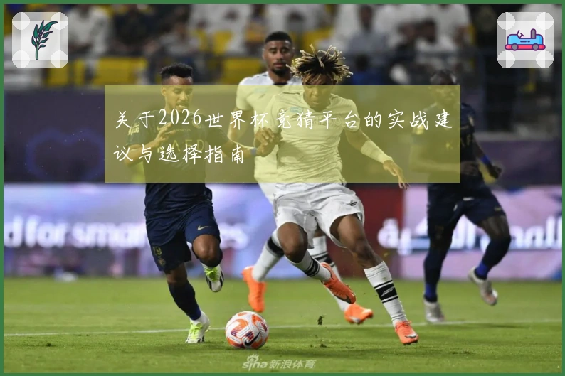 关于2026世界杯竞猜平台的实战建议与选择指南
