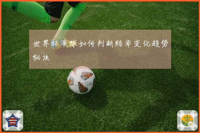 世界杯滚球如何判断赔率变化趋势秘诀