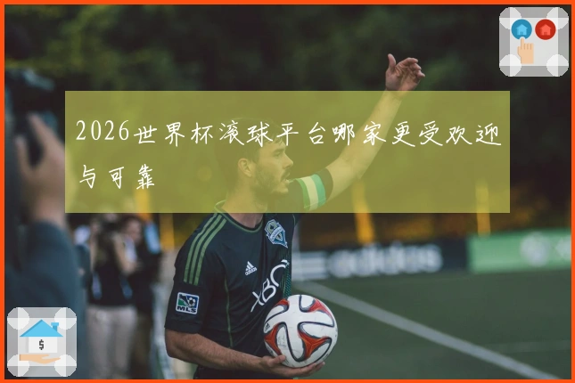 2026世界杯滚球平台哪家更受欢迎与可靠