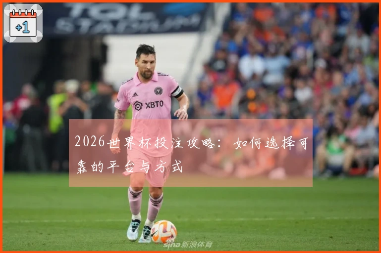 2026世界杯投注攻略：如何选择可靠的平台与方式