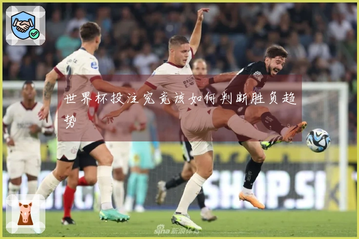 世界杯投注究竟该如何判断胜负趋势