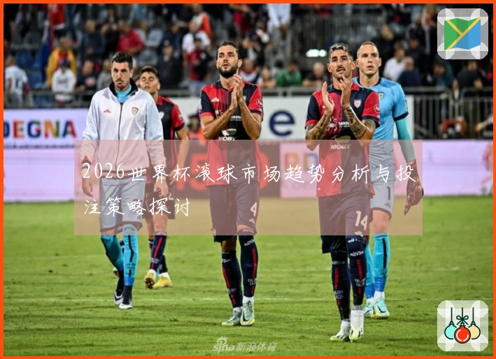 2026世界杯滚球市场趋势分析与投注策略探讨