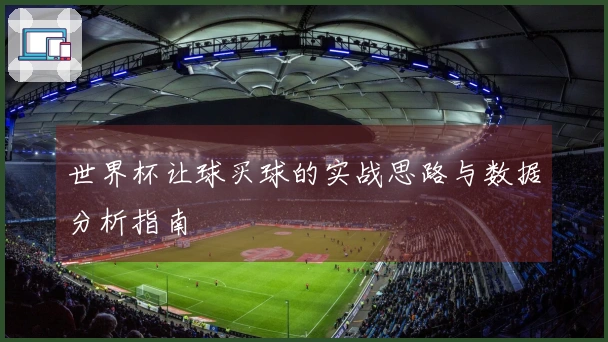 世界杯让球买球的实战思路与数据分析指南