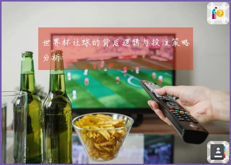 世界杯让球的背后逻辑与投注策略分析