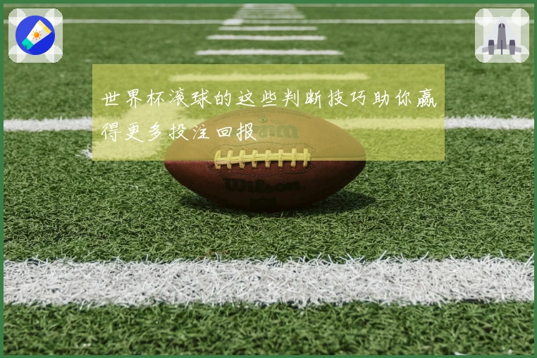 世界杯滚球的这些判断技巧助你赢得更多投注回报