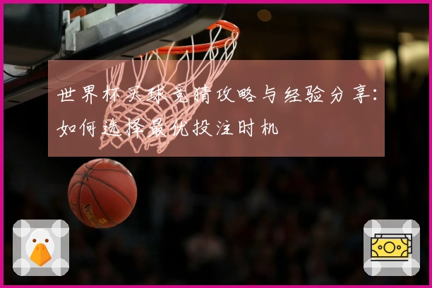 世界杯买球竞猜攻略与经验分享：如何选择最优投注时机