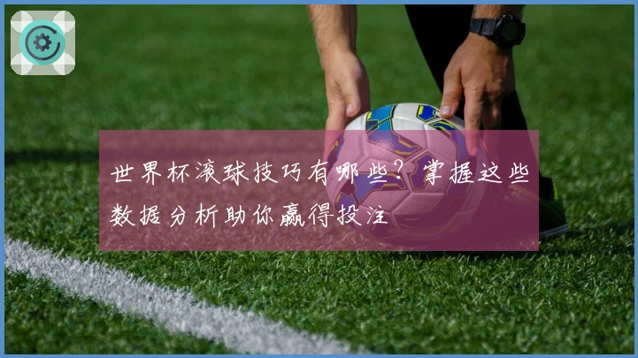 世界杯滚球技巧有哪些？掌握这些数据分析助你赢得投注