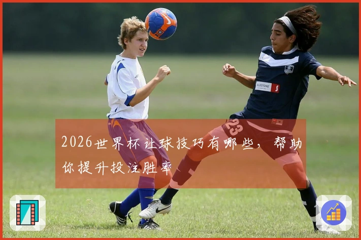 2026世界杯让球技巧有哪些，帮助你提升投注胜率