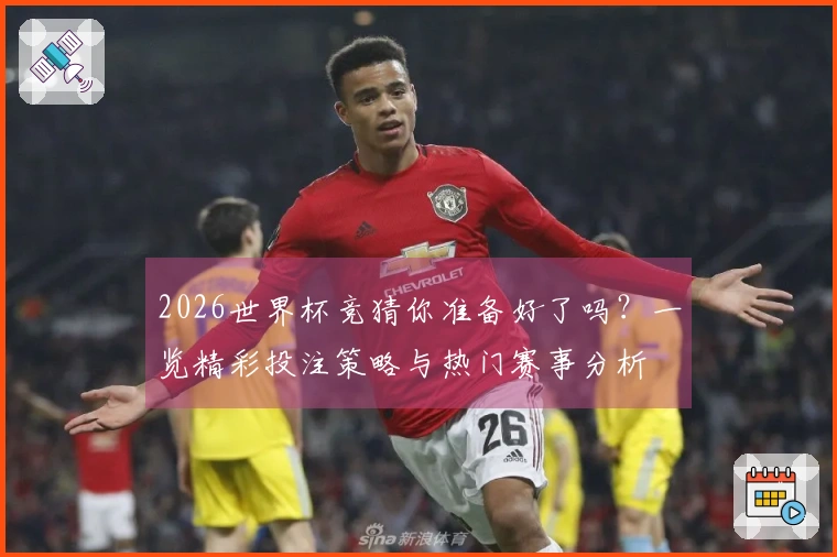 2026世界杯竞猜你准备好了吗？一览精彩投注策略与热门赛事分析
